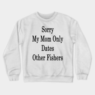 Sorry My Mom Only Dates Other Fishers Crewneck Sweatshirt